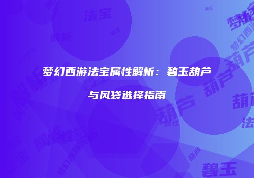 梦幻西游法宝属性解析：碧玉葫芦与风袋选择指南
