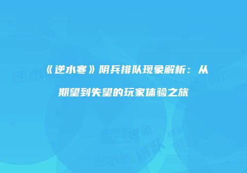 《逆水寒》阴兵排队现象解析：从期望到失望的玩家体验之旅