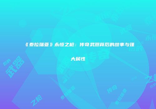 《泰拉瑞亚》永恒之枪：传奇武器背后的故事与强大属性