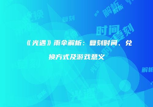 《光遇》雨伞解析：复刻时间、兑换方式及游戏意义