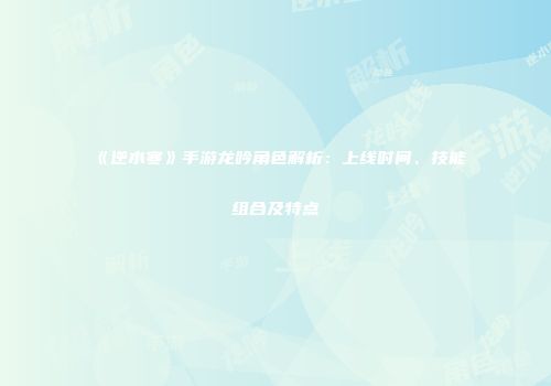 《逆水寒》手游龙吟角色解析：上线时间、技能组合及特点