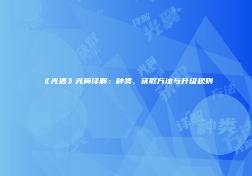 《光遇》光翼详解：种类、获取方法与升级规则