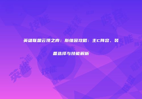 英雄联盟云顶之弈：斯维因攻略：主C阵容、装备选择与技能解析