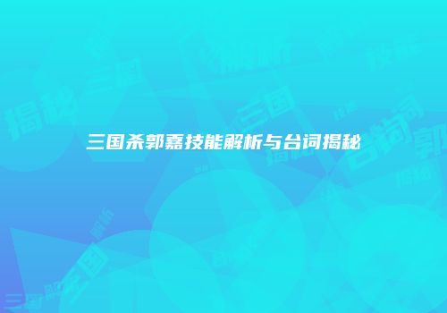 三国杀郭嘉技能解析与台词揭秘