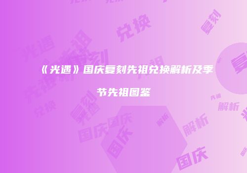 《光遇》国庆复刻先祖兑换解析及季节先祖图鉴