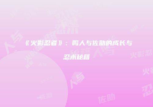《火影忍者》：鸣人与佐助的成长与忍术秘籍