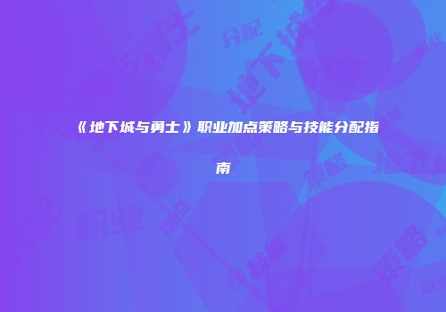 《地下城与勇士》职业加点策略与技能分配指南