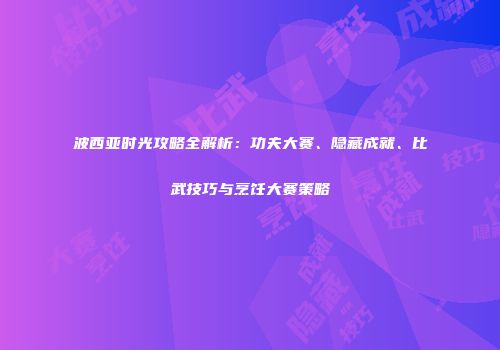 波西亚时光攻略全解析：功夫大赛、隐藏成就、比武技巧与烹饪大赛策略