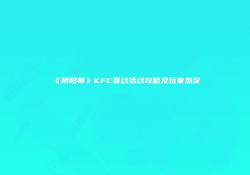 《阴阳师》KFC联动活动攻略及玩家热议