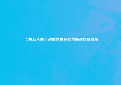 《第五人格》漫画大全获取攻略及观看途径