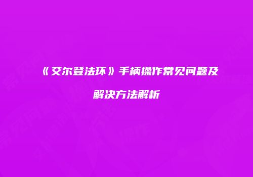 《艾尔登法环》手柄操作常见问题及解决方法解析