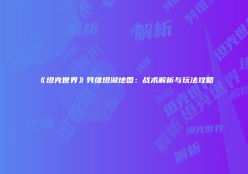 《坦克世界》列维坦湖地图：战术解析与玩法攻略
