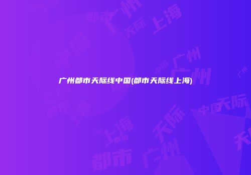 广州都市天际线中国(都市天际线上海)
