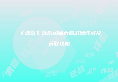 《逆战》狂战角色天启武器详解及获取攻略