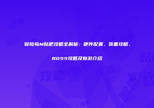 冒险岛M贴吧攻略全解析：硬件配置、装备攻略、BOSS攻略及新游介绍