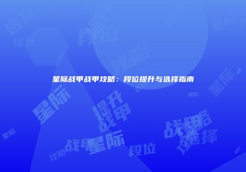 星际战甲战甲攻略：段位提升与选择指南