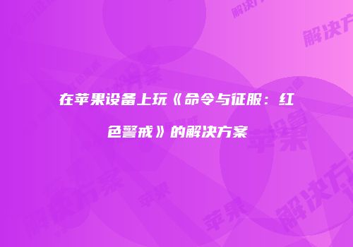 在苹果设备上玩《命令与征服：红色警戒》的解决方案