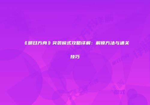 《明日方舟》突袭模式攻略详解：解锁方法与通关技巧