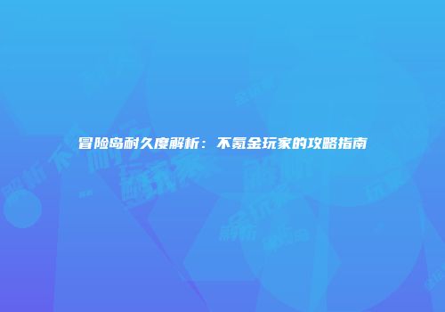 冒险岛耐久度解析：不氪金玩家的攻略指南