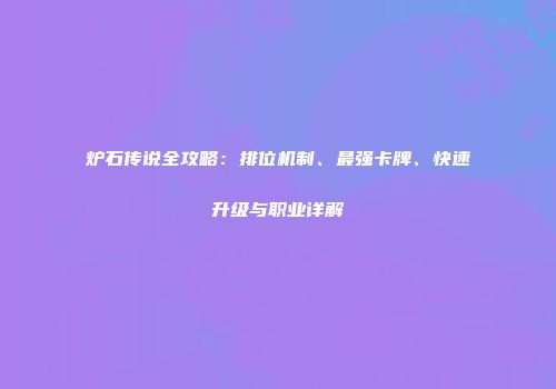 炉石传说全攻略：排位机制、最强卡牌、快速升级与职业详解