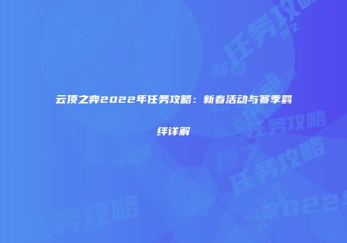 云顶之弈2022年任务攻略：新春活动与赛季羁绊详解