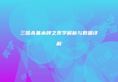 三国杀基本牌之美学解析与数量详解