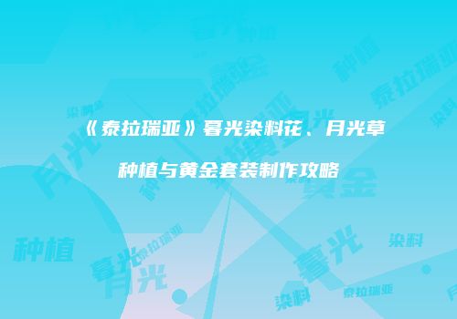 《泰拉瑞亚》暮光染料花、月光草种植与黄金套装制作攻略