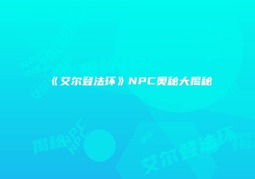 《艾尔登法环》NPC奥秘大揭秘
