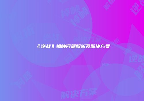 《逆战》掉帧问题解析及解决方案