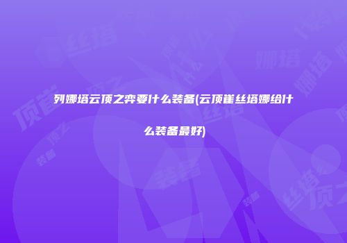 列娜塔云顶之弈要什么装备(云顶崔丝塔娜给什么装备最好)