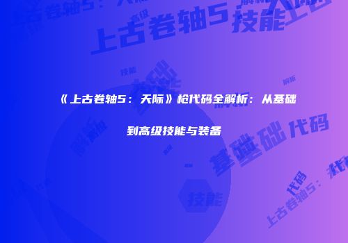 《上古卷轴5：天际》枪代码全解析：从基础到高级技能与装备