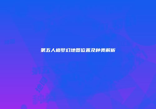 第五人格梦幻地图位置及种类解析