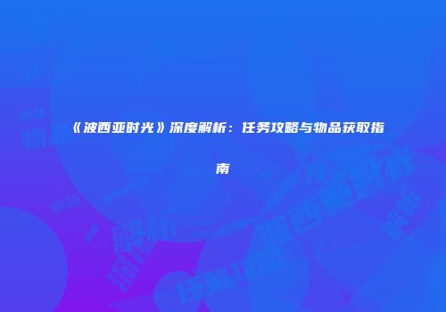 《波西亚时光》深度解析：任务攻略与物品获取指南