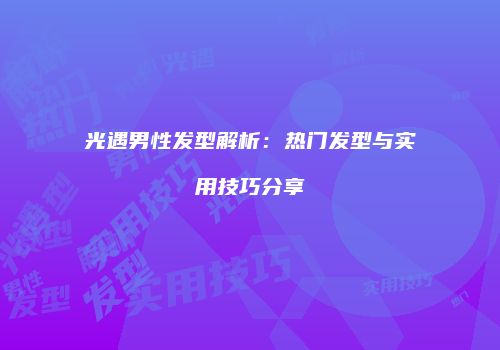 光遇男性发型解析：热门发型与实用技巧分享