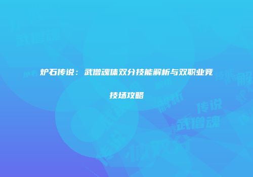 炉石传说：武僧魂体双分技能解析与双职业竞技场攻略
