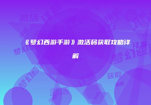 《梦幻西游手游》激活码获取攻略详解