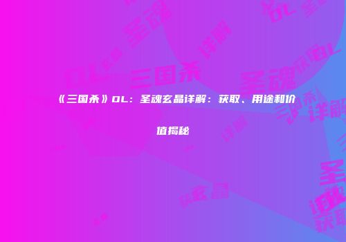 《三国杀》OL：圣魂玄晶详解：获取、用途和价值揭秘