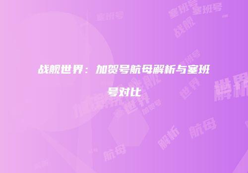 战舰世界：加贺号航母解析与塞班号对比