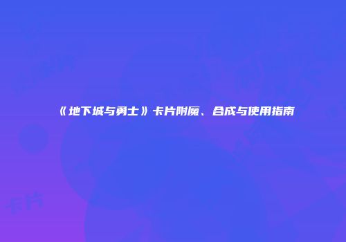 《地下城与勇士》卡片附魔、合成与使用指南