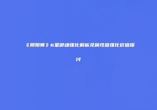 《阴阳师》6星御魂强化解析及属性值强化价值探讨
