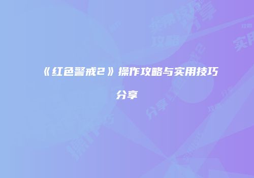 《红色警戒2》操作攻略与实用技巧分享