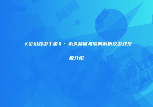 《梦幻西游手游》：永久禁言与隔离解析及游戏系统介绍
