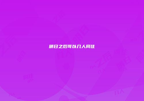 明日之后可以几人同住