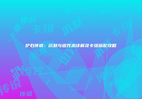 炉石传说：沉默与诅咒术详解及卡组搭配攻略