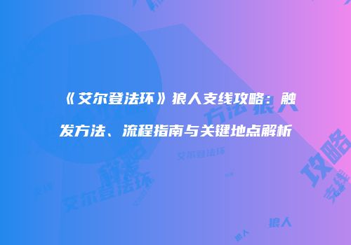 《艾尔登法环》狼人支线攻略：触发方法、流程指南与关键地点解析