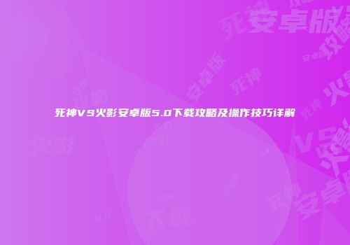 死神VS火影安卓版5.0下载攻略及操作技巧详解