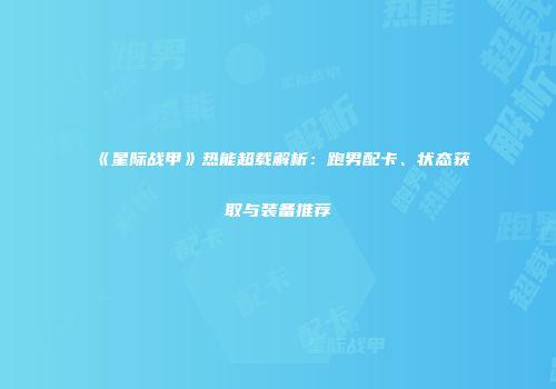 《星际战甲》热能超载解析：跑男配卡、状态获取与装备推荐