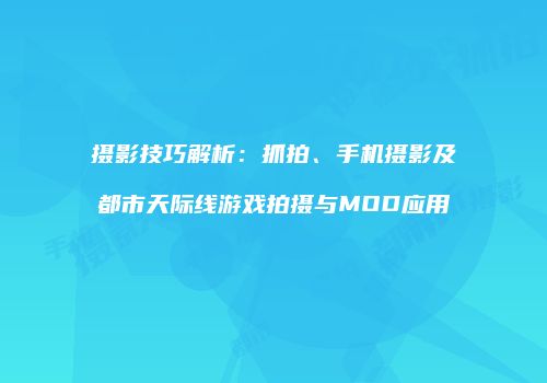 摄影技巧解析：抓拍、手机摄影及都市天际线游戏拍摄与MOD应用