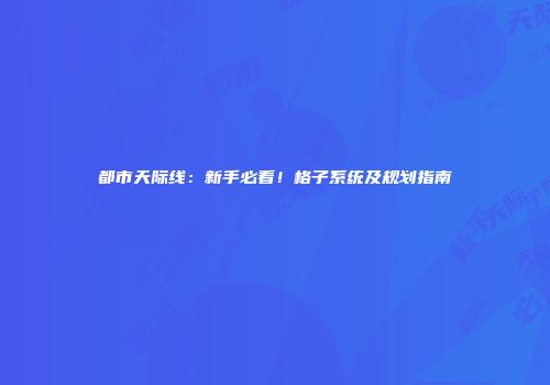 都市天际线：新手必看！格子系统及规划指南
