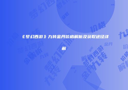 《梦幻西游》九转金丹价格解析及获取途径详解